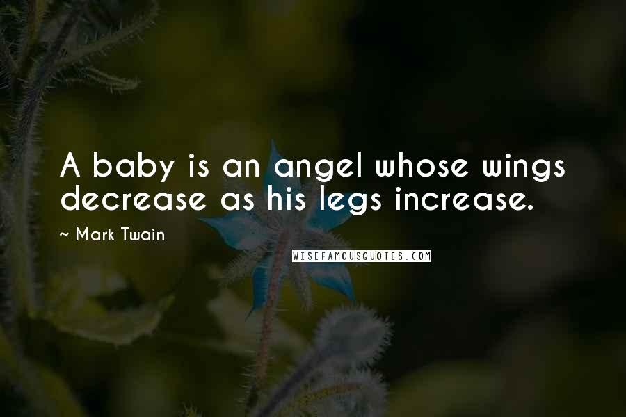 Mark Twain Quotes: A baby is an angel whose wings decrease as his legs increase.