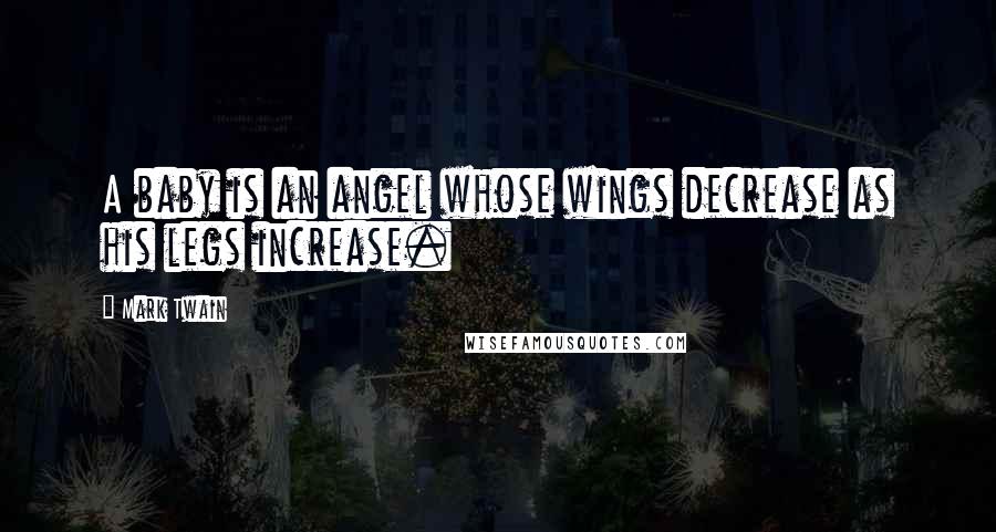 Mark Twain Quotes: A baby is an angel whose wings decrease as his legs increase.