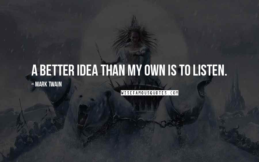 Mark Twain Quotes: A better idea than my own is to listen.