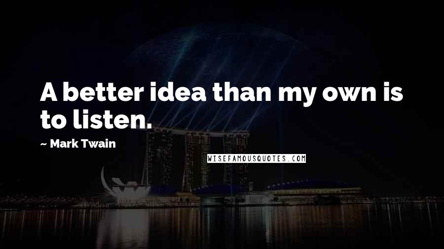 Mark Twain Quotes: A better idea than my own is to listen.