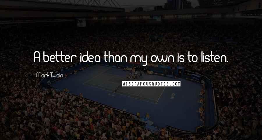 Mark Twain Quotes: A better idea than my own is to listen.