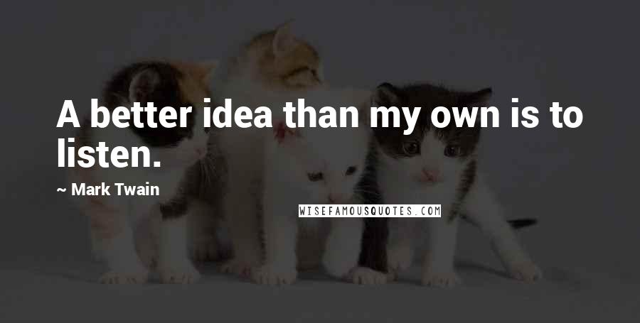 Mark Twain Quotes: A better idea than my own is to listen.
