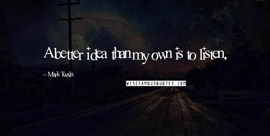 Mark Twain Quotes: A better idea than my own is to listen.