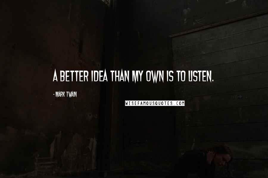 Mark Twain Quotes: A better idea than my own is to listen.