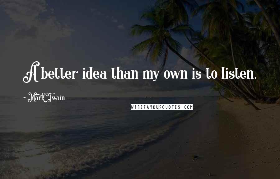 Mark Twain Quotes: A better idea than my own is to listen.