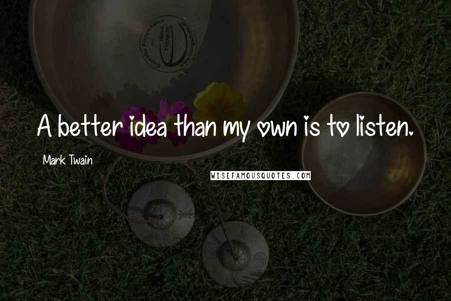 Mark Twain Quotes: A better idea than my own is to listen.