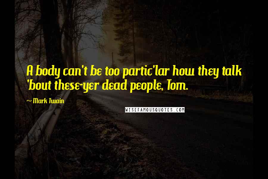 Mark Twain Quotes: A body can't be too partic'lar how they talk 'bout these-yer dead people, Tom.