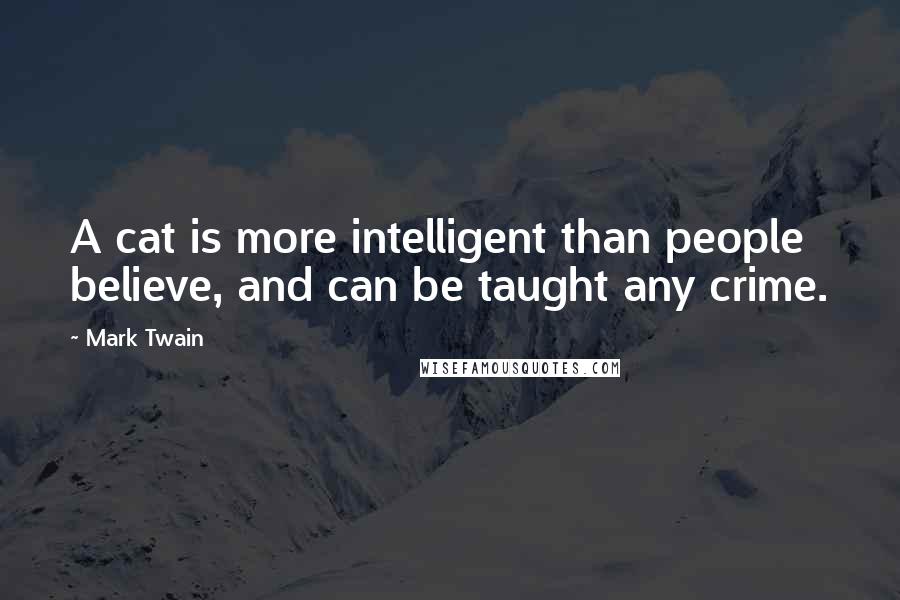 Mark Twain Quotes: A cat is more intelligent than people believe, and can be taught any crime.