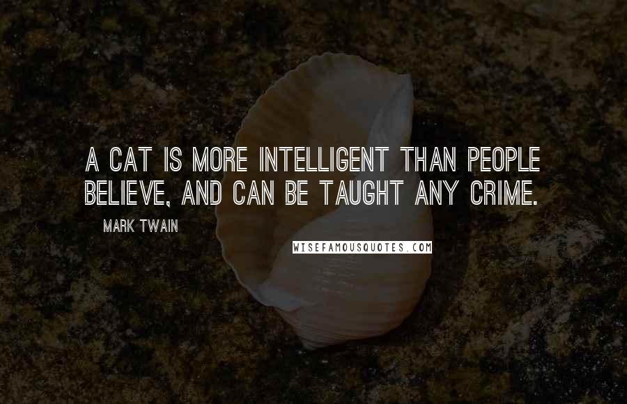Mark Twain Quotes: A cat is more intelligent than people believe, and can be taught any crime.