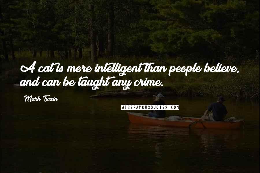 Mark Twain Quotes: A cat is more intelligent than people believe, and can be taught any crime.