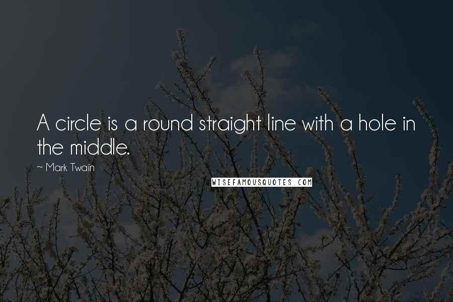 Mark Twain Quotes: A circle is a round straight line with a hole in the middle.