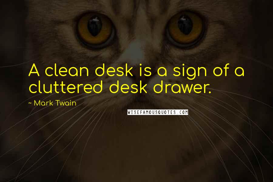 Mark Twain Quotes: A clean desk is a sign of a cluttered desk drawer.