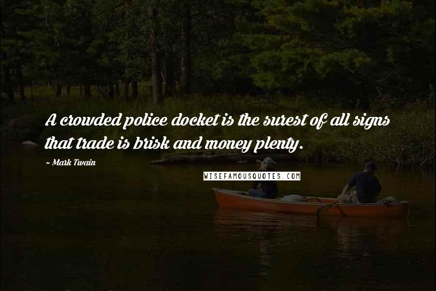 Mark Twain Quotes: A crowded police docket is the surest of all signs that trade is brisk and money plenty.