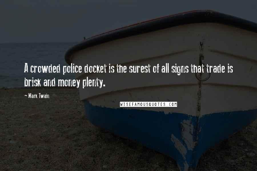 Mark Twain Quotes: A crowded police docket is the surest of all signs that trade is brisk and money plenty.