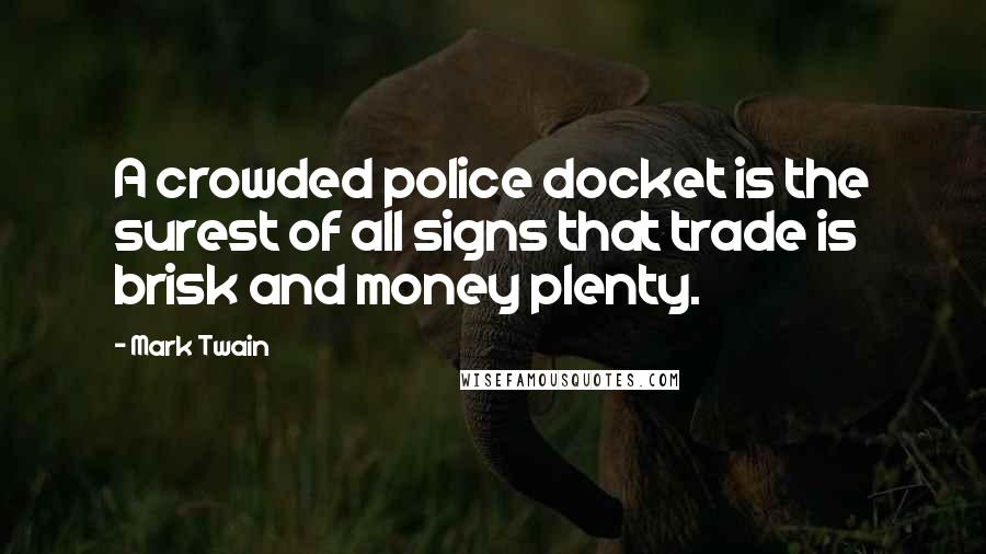 Mark Twain Quotes: A crowded police docket is the surest of all signs that trade is brisk and money plenty.