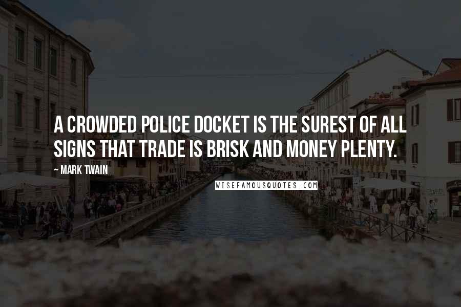 Mark Twain Quotes: A crowded police docket is the surest of all signs that trade is brisk and money plenty.