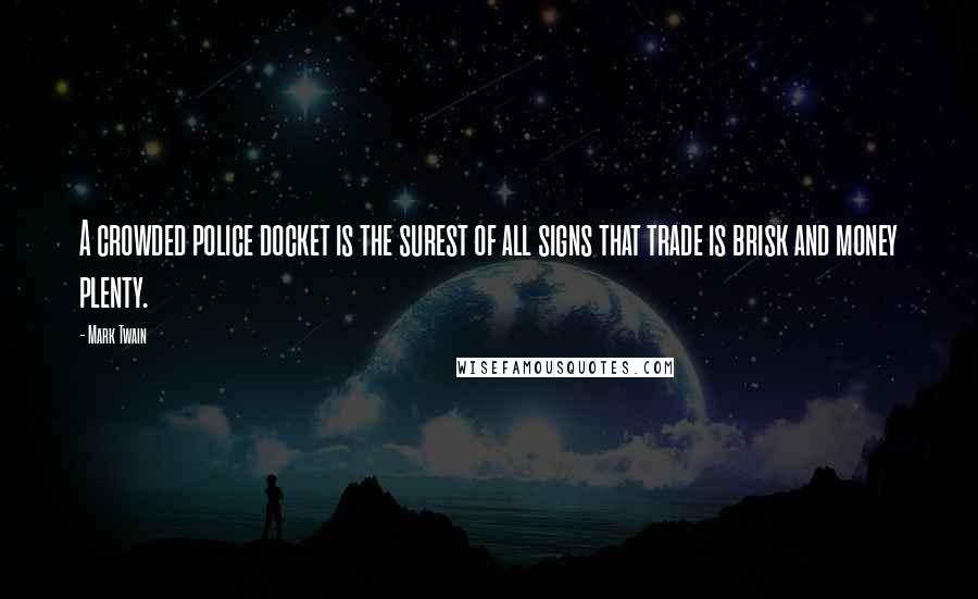 Mark Twain Quotes: A crowded police docket is the surest of all signs that trade is brisk and money plenty.