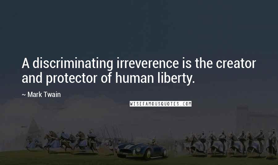 Mark Twain Quotes: A discriminating irreverence is the creator and protector of human liberty.