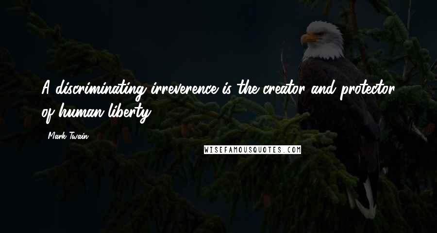 Mark Twain Quotes: A discriminating irreverence is the creator and protector of human liberty.