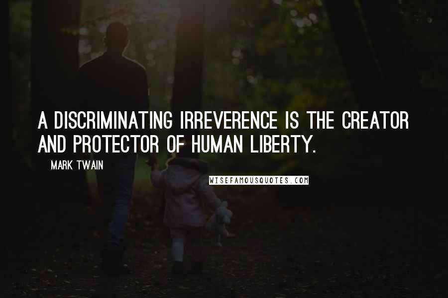 Mark Twain Quotes: A discriminating irreverence is the creator and protector of human liberty.