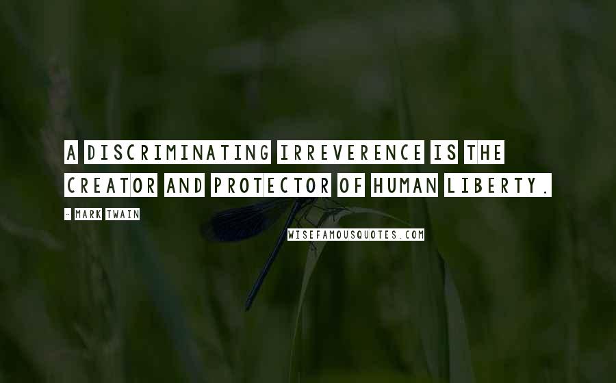 Mark Twain Quotes: A discriminating irreverence is the creator and protector of human liberty.