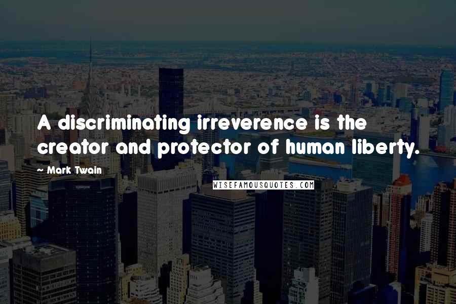 Mark Twain Quotes: A discriminating irreverence is the creator and protector of human liberty.