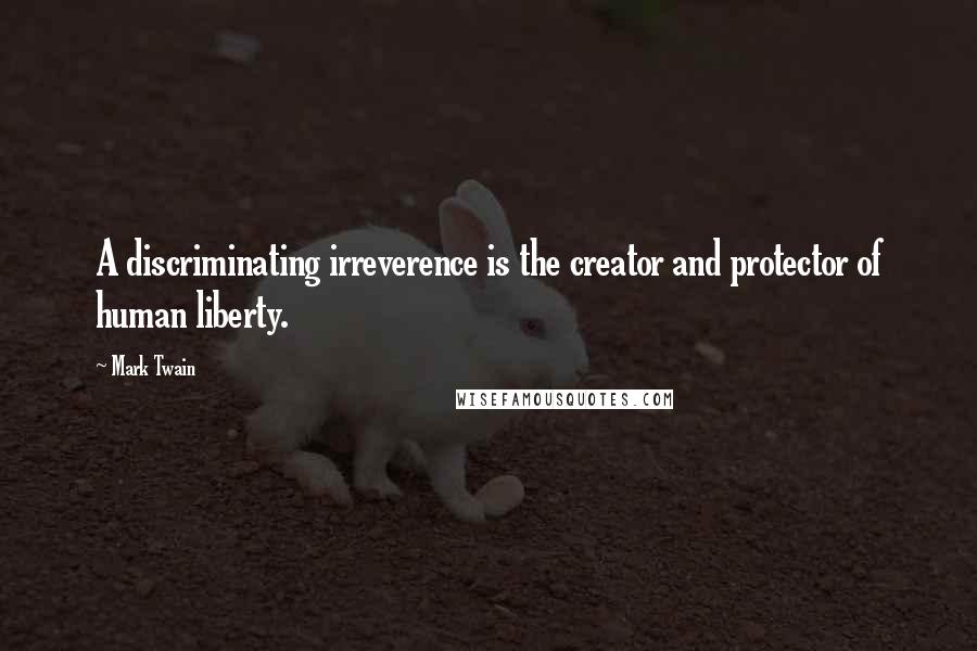 Mark Twain Quotes: A discriminating irreverence is the creator and protector of human liberty.