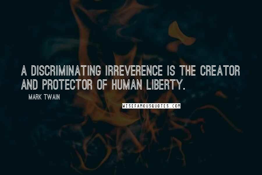 Mark Twain Quotes: A discriminating irreverence is the creator and protector of human liberty.