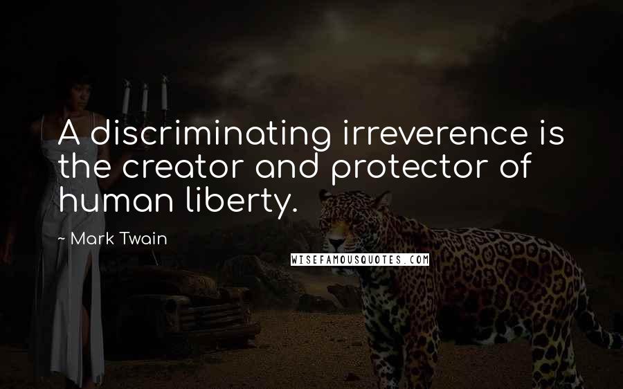 Mark Twain Quotes: A discriminating irreverence is the creator and protector of human liberty.