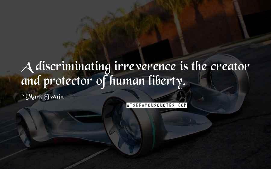 Mark Twain Quotes: A discriminating irreverence is the creator and protector of human liberty.