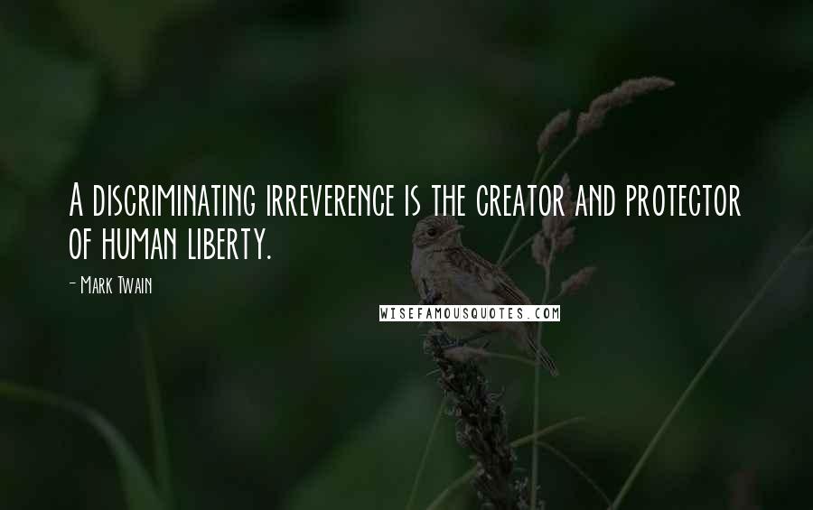 Mark Twain Quotes: A discriminating irreverence is the creator and protector of human liberty.