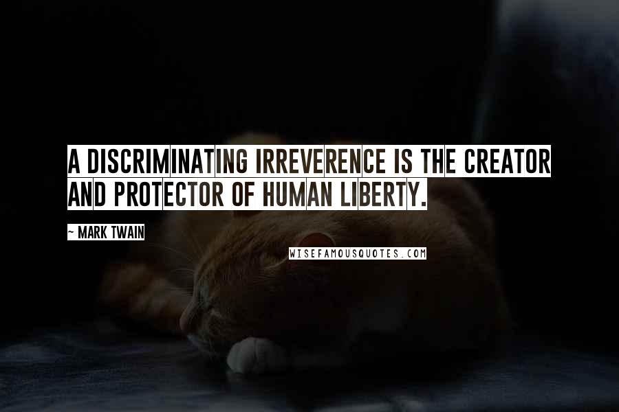 Mark Twain Quotes: A discriminating irreverence is the creator and protector of human liberty.