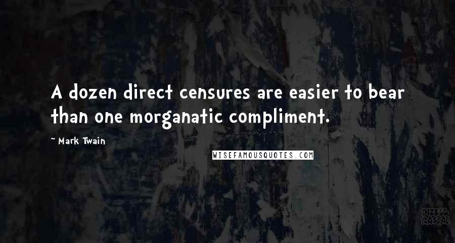 Mark Twain Quotes: A dozen direct censures are easier to bear than one morganatic compliment.