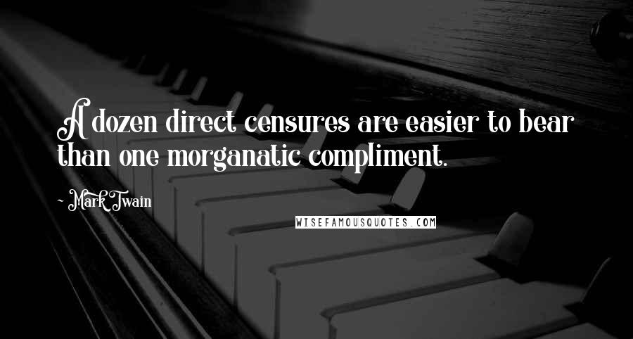 Mark Twain Quotes: A dozen direct censures are easier to bear than one morganatic compliment.
