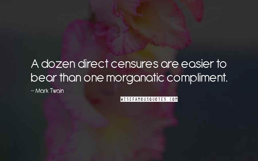 Mark Twain Quotes: A dozen direct censures are easier to bear than one morganatic compliment.