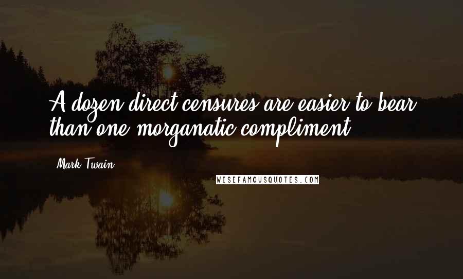 Mark Twain Quotes: A dozen direct censures are easier to bear than one morganatic compliment.