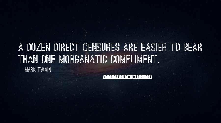 Mark Twain Quotes: A dozen direct censures are easier to bear than one morganatic compliment.