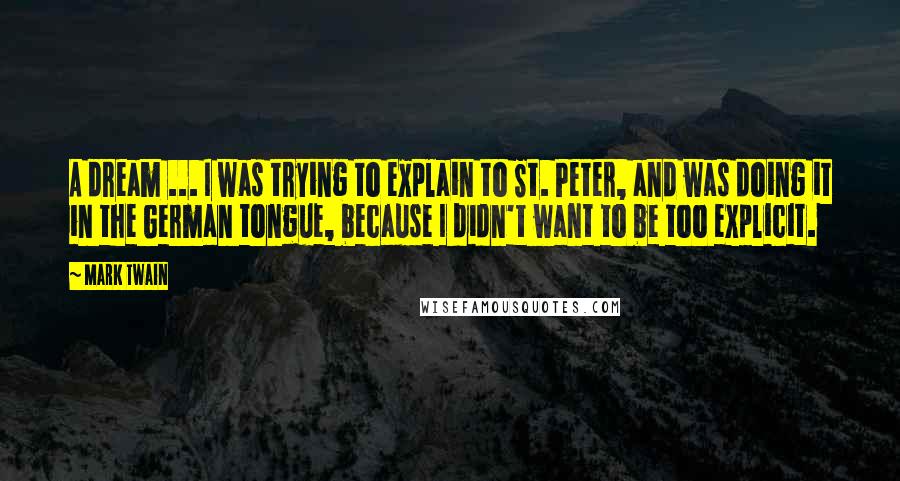Mark Twain Quotes: A dream ... I was trying to explain to St. Peter, and was doing it in the German tongue, because I didn't want to be too explicit.