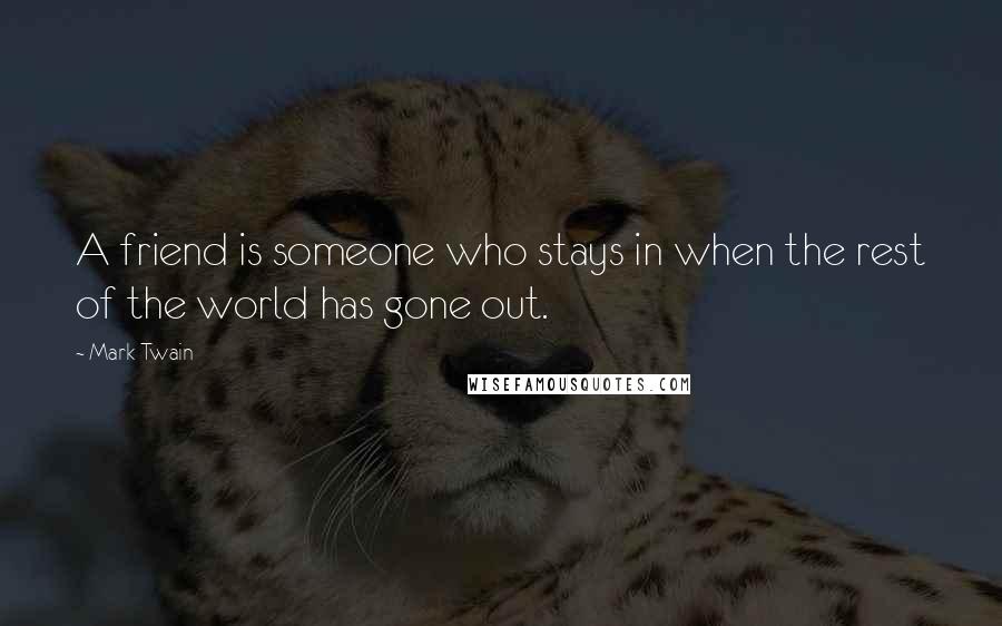 Mark Twain Quotes: A friend is someone who stays in when the rest of the world has gone out.