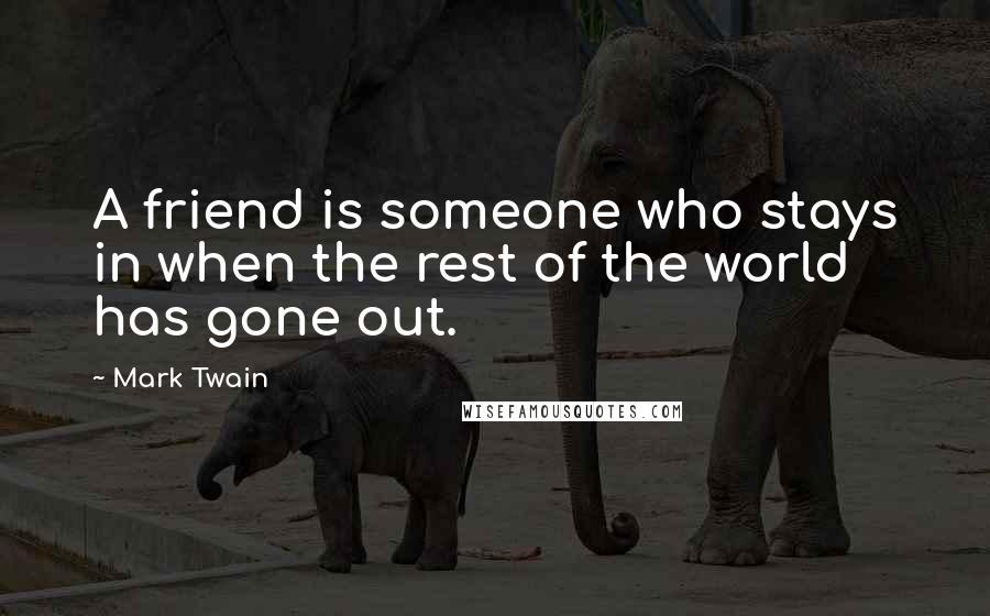 Mark Twain Quotes: A friend is someone who stays in when the rest of the world has gone out.