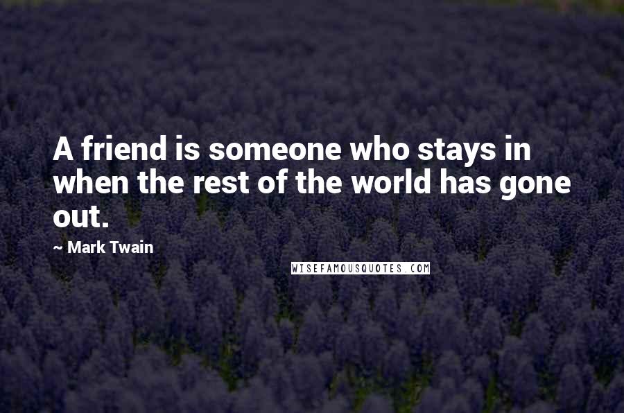 Mark Twain Quotes: A friend is someone who stays in when the rest of the world has gone out.