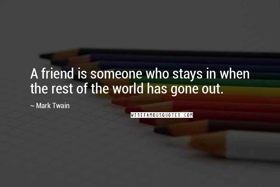 Mark Twain Quotes: A friend is someone who stays in when the rest of the world has gone out.