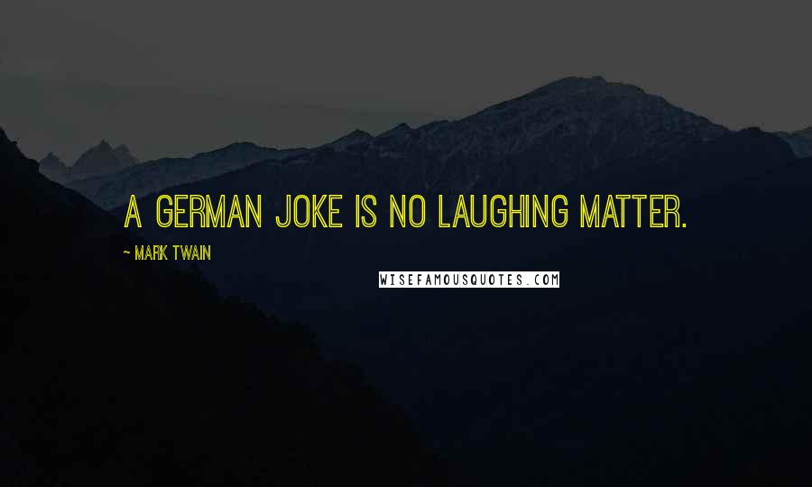 Mark Twain Quotes: A German joke is no laughing matter.
