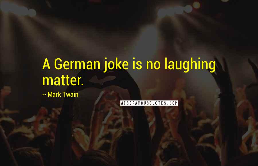 Mark Twain Quotes: A German joke is no laughing matter.