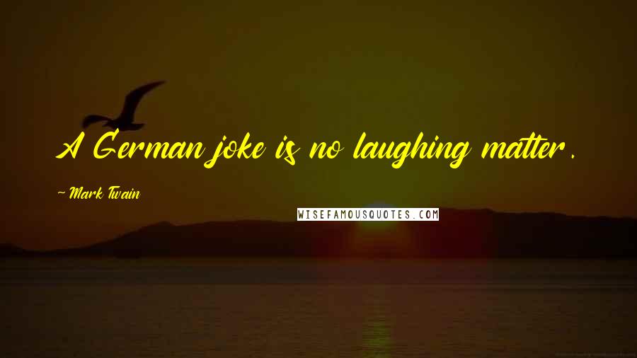Mark Twain Quotes: A German joke is no laughing matter.