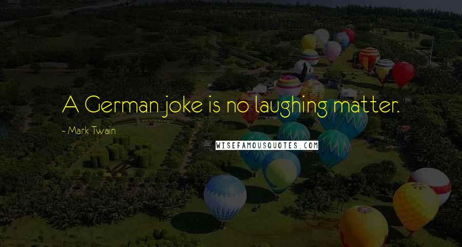 Mark Twain Quotes: A German joke is no laughing matter.