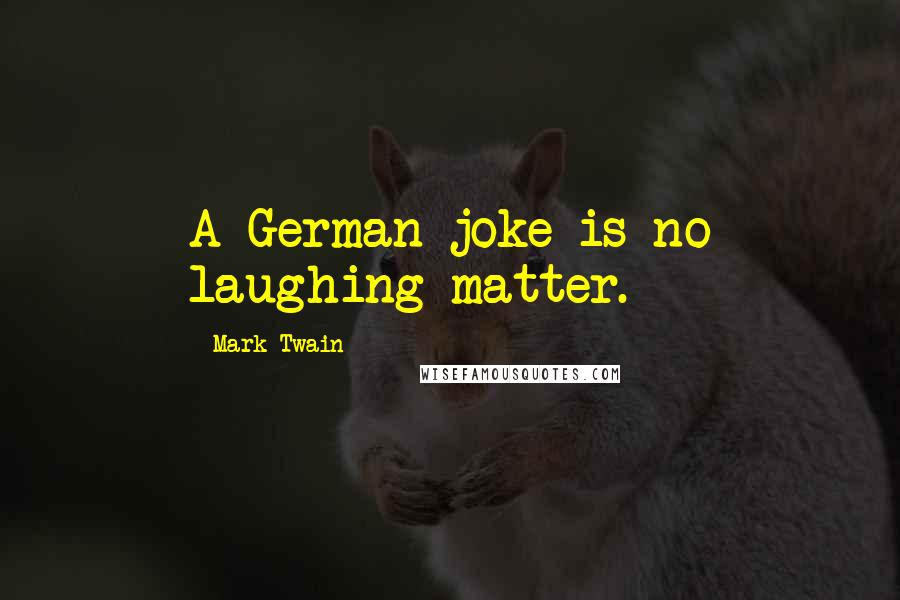 Mark Twain Quotes: A German joke is no laughing matter.