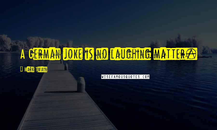 Mark Twain Quotes: A German joke is no laughing matter.