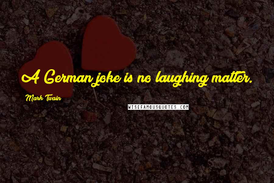 Mark Twain Quotes: A German joke is no laughing matter.
