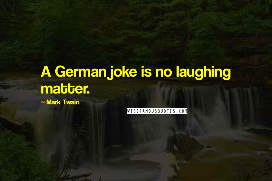 Mark Twain Quotes: A German joke is no laughing matter.